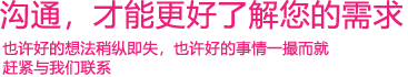 我們渴望與您的有效溝通，這更能讓我們了解到您的需求，以便于我們更好地為您服務(wù)！